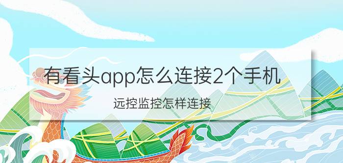 有看头app怎么连接2个手机 远控监控怎样连接？